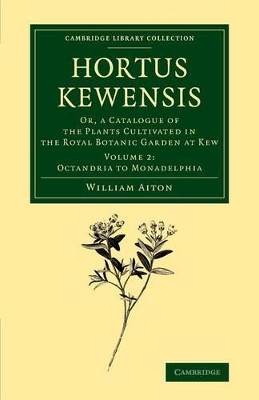 Hortus Kewensis: Or, a Catalogue of the Plants Cultivated in the Royal Botanic Garden at Kew by William Aiton 9781108069687