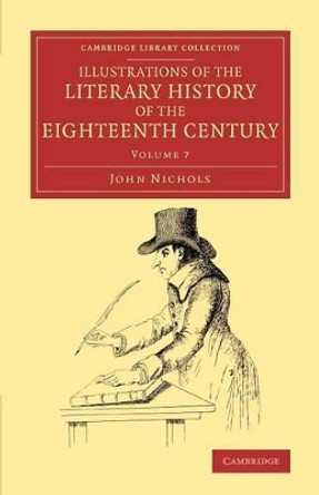 Illustrations of the Literary History of the Eighteenth Century: Consisting of Authentic Memoirs and Original Letters of Eminent Persons, and Intended as a Sequel to the Literary Anecdotes by John Nichols 9781108077408