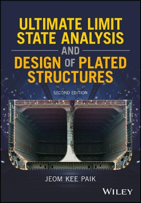 Ultimate Limit State Analysis and Design of Plated Structures by Jeom Kee Paik 9781119367796
