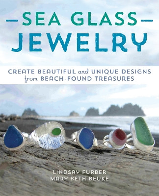 Sea Glass Jewelry: Create Beautiful and Unique Designs from Beach-Found Treasures by Lindsay Furber 9781612433035