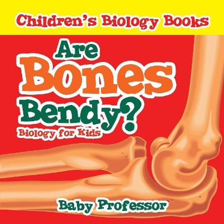 Are Bones Bendy? Biology for Kids Children's Biology Books by Baby Professor 9781541905436