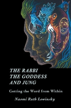 The Rabbi, the Goddess, and Jung: Getting the Word from Within by Naomi Ruth Lowinsky 9781771690362