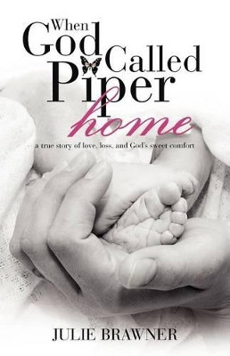 When God Called Piper Home: a True Story of Love, Loss, and God's Sweet Comfort by Julie Brawner 9781449747664