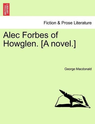 Alec Forbes of Howglen. [A Novel.] by George MacDonald 9781240865123