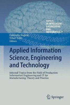 Applied Information Science, Engineering and Technology: Selected Topics from the Field of Production Information Engineering and IT for Manufacturing: Theory and Practice by Gabriella Bognar 9783319019185