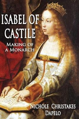 Isabel of Castile: Making of a Monarch by Nichole Christakes Dapelo 9781945181733