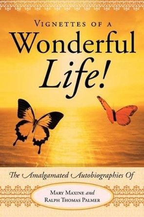 Vignettes Of A Wonderful Life!: The Amalgamated Autobiographies Of Mary Maxine And Ralph Thomas Palmer by Ralph Palmer 9781449728953