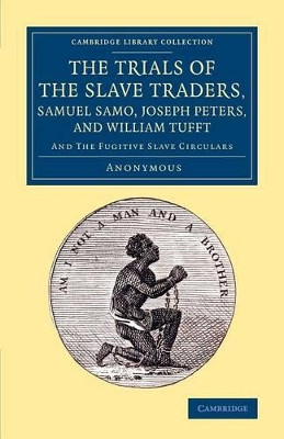 The Trials of the Slave Traders, Samuel Samo, Joseph Peters, and William Tufft: And the Fugitive Slave Circulars by Anonymous 9781108078740