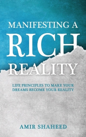 Manifesting A Rich Reality: Life Principles to Make Your Dreams Become Your Reality by Amir Shaheed 9798218046675