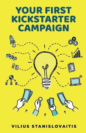 Your First Kickstarter Campaign: Step by Step Guide to Launching a Successful Crowdfunding Project by Vilius Stanislovaitis 9786094755170