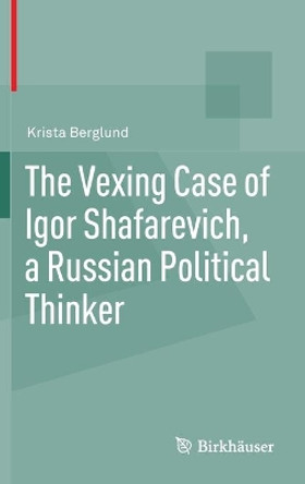 The Vexing Case of Igor Shafarevich, a Russian Political Thinker by Krista Berglund 9783034802147