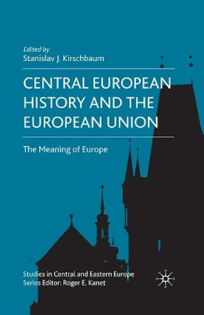 Central European History and the European Union: The Meaning of Europe by S. Kirschbaum 9781349361847
