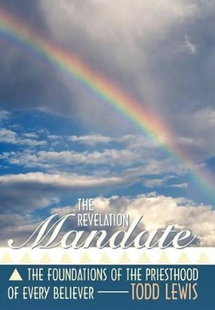 The Revelation Mandate: The Foundations of the Priesthood of Every Believer by Todd Lewis 9781449740139