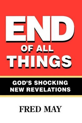End of All Things: The Most Powerful Book of Our Time by Fred May 9781425167783