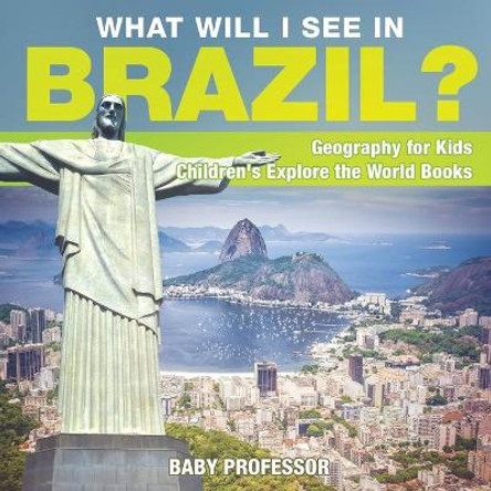 What Will I See In Brazil? Geography for Kids Children's Explore the World Books by Baby Professor 9781541915794