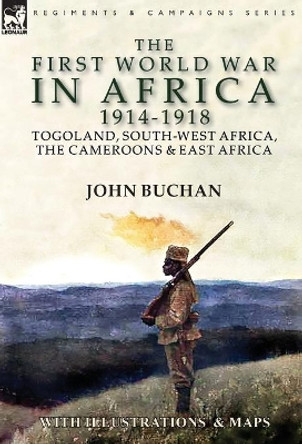 The First World War in Africa 1914-1918: Togoland, South-West Africa, the Cameroons & East Africa by John Buchan 9781782827085