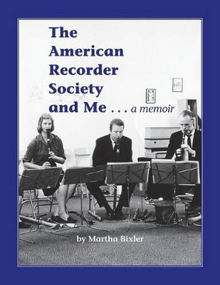 The American Recorder Society and Me . . . a Memoir by Martha Bixler 9781908904935