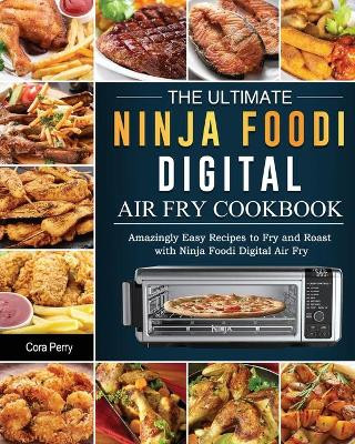 The Ultimate Ninja Foodi Digital Air Fry Cookbook: Amazingly Easy Recipes to Fry and Roast with Ninja Foodi Digital Air Fry by Cora Perry 9781803200408