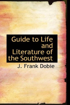Guide to Life and Literature of the Southwest by J Frank Dobie 9781426410772
