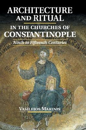 Architecture and Ritual in the Churches of Constantinople: Ninth to Fifteenth Centuries by Vasileios Marinis 9781107040168