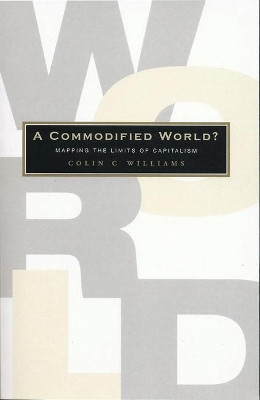 A Commodified World: Mapping the Limits of Capitalism by Colin C. Williams 9781842773550