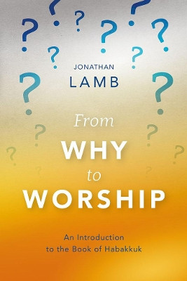 From Why to Worship: An Introduction to the Book of Habakkuk by Jonathan Lamb 9781783688920