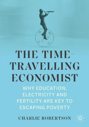 The Time-Travelling Economist: Why Education, Electricity and Fertility Are Key to Escaping Poverty by Charlie Robertson 9783030975968
