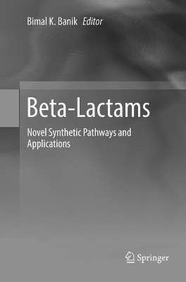 Beta-Lactams: Novel Synthetic Pathways and Applications by Bimal K. Banik 9783319857114