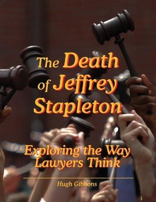 The death of Jeffrey Stapleton: Exploring the way lawyers think by Hugh Gibbons 9781938090080
