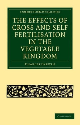 The Effects of Cross and Self Fertilisation in the Vegetable Kingdom by Charles Darwin 9781108005258