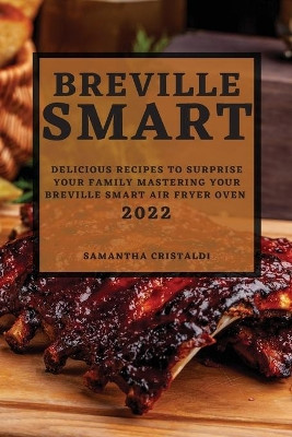 Breville Smart 2022: Delicious Recipes to Surprise Your Family Mastering Your Breville Smart Air Fryer Oven by Samantha Cristaldi 9781804502556