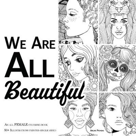 We Are ALL Beautiful - An All Female Coloring Book: 50+ Beautiful Girls and Women to Color by Arlene Primeau 9781989842423