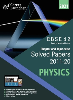 CBSE Class XII 2021 - Chapter and Topic-wise Solved Papers 2011-2020: Physics (All Sets - Delhi & All India) by Career Launcher 9789389718980
