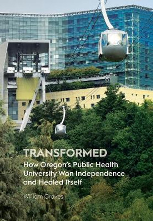 Transformed: How Oregon's Public Health University Won Independence and Healed Itself by William Graves 9781945398988