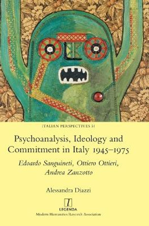Psychoanalysis, Ideology and Commitment in Italy 1945-1975: Edoardo Sanguineti, Ottiero Ottieri, Andrea Zanzotto by Alessandra Diazzi 9781781887943