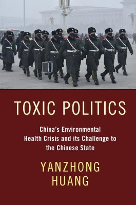 Toxic Politics: China's Environmental Health Crisis and its Challenge to the Chinese State by Yanzhong Huang 9781108841917