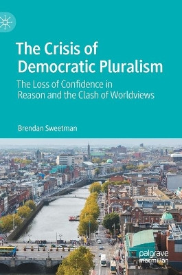 The Crisis of Democratic Pluralism: The Loss of Confidence in Reason and the Clash of Worldviews by Brendan Sweetman 9783030783815