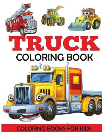 Truck Coloring Book: Kids Coloring Book with Monster Trucks, Fire Trucks, Dump Trucks, Garbage Trucks, and More. For Toddlers, Preschoolers, Ages 2-4, Ages 4-8 by Coloring Books for Kids 9781947243125