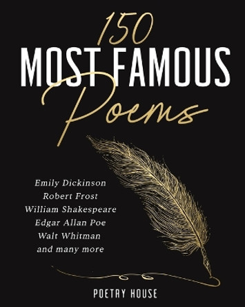 The 150 Most Famous Poems: Emily Dickinson, Robert Frost, William Shakespeare, Edgar Allan Poe, Walt Whitman and many more by Poetry House 9781647751074