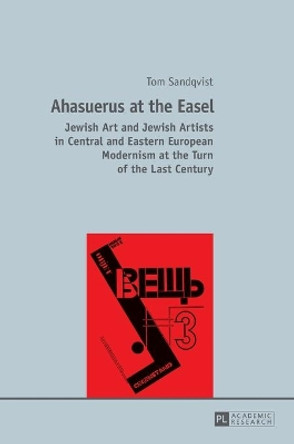 Ahasuerus at the Easel: Jewish Art and Jewish Artists in Central and Eastern European Modernism at the Turn of the Last Century by Tom Sandqvist 9783631651636
