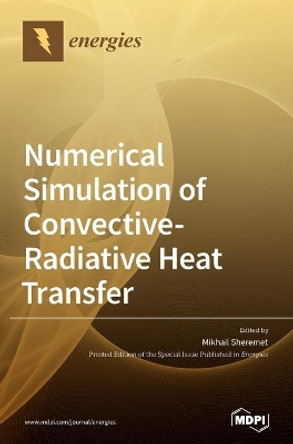 Numerical Simulation of Convective-Radiative Heat Transfer by Mikhail Sheremet 9783039431946
