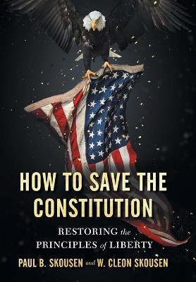 How to Save the Constitution: Restoring the Principles of Liberty by Paul B Skousen 9781642280524