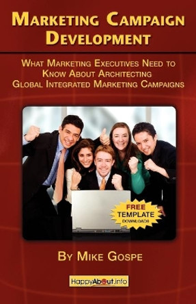 Marketing Campaign Development: What Marketing Executives Need to Know About Architecting Global Integrated Marketing Campaigns by Mike Gospe 9781600050770