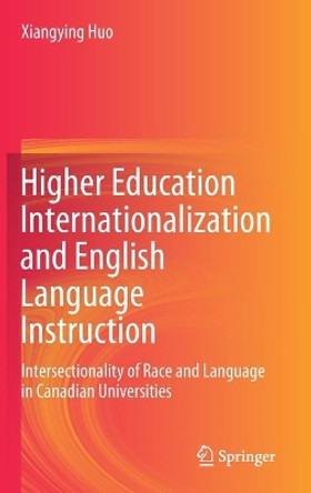 Higher Education Internationalization and English Language Instruction: Intersectionality of Race and Language in Canadian Universities by Xiangying Huo 9783030605988