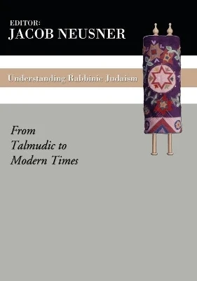 Understanding Rabbinic Judaism: From Talmudic to Modern Times by Professor of Religion Jacob Neusner 9781592442133