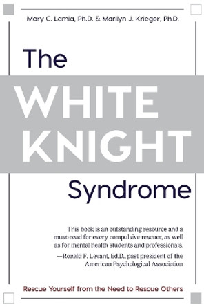 The White Knight Syndrome: Rescuing Yourself from Your Need to Rescue Others by Mary C Lamia 9781626543690
