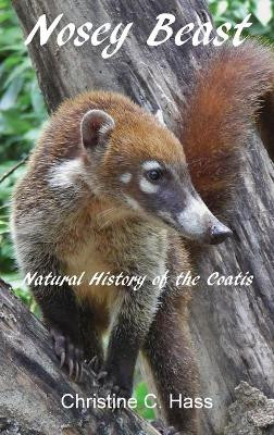 Nosey Beast: Natural history of the coatis by Christine C Hass 9781736606315