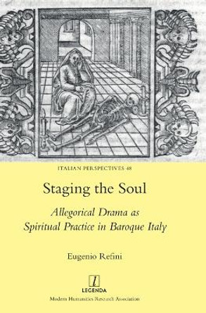 Staging the Soul: Allegorical Drama as Spiritual Practice in Baroque Italy by Eugenio Refini 9781781884379