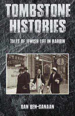 Tombstone Histories: Tales of Jewish Life in Harbin by Dan Ben-Canaan 9789888769735