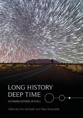 Long History, Deep Time: Deepening Histories of Place by Ann McGrath 9781925022520